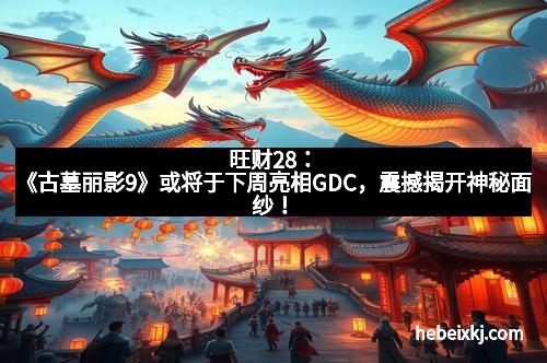 旺财28：《古墓丽影9》或将于下周亮相GDC，震撼揭开神秘面纱！
