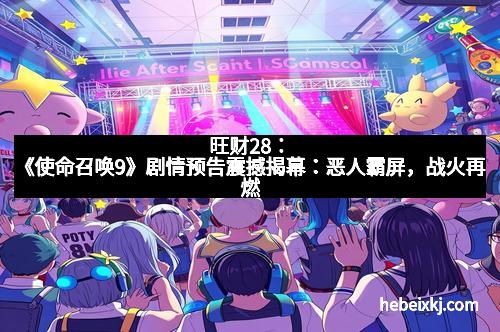 旺财28：《使命召唤9》剧情预告震撼揭幕：恶人霸屏，战火再燃