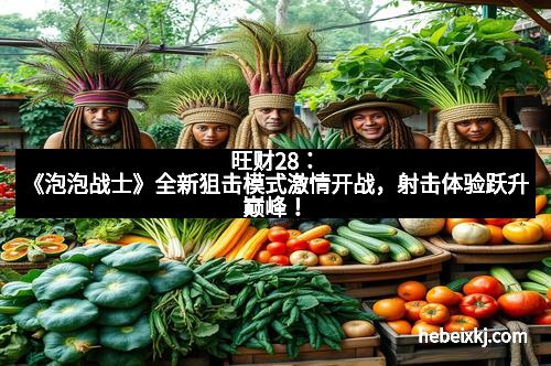 旺财28：《泡泡战士》全新狙击模式激情开战，射击体验跃升巅峰！